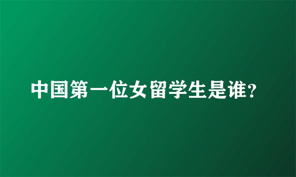 中国第一位女留学生是谁？