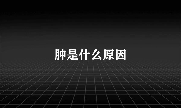 肿是什么原因