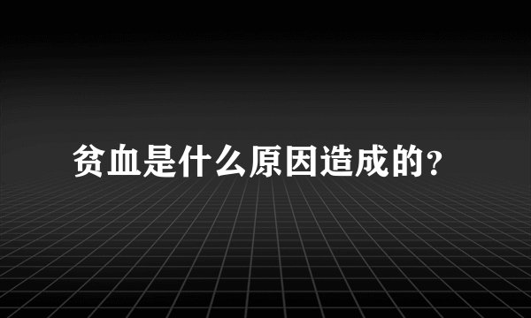 贫血是什么原因造成的？