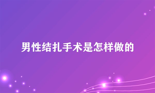 男性结扎手术是怎样做的