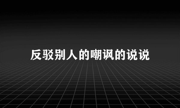 反驳别人的嘲讽的说说
