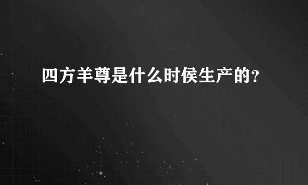 四方羊尊是什么时侯生产的？