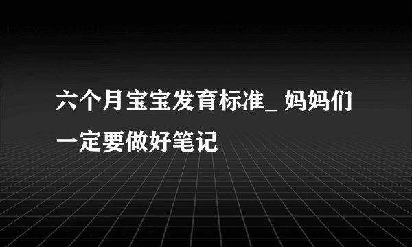 六个月宝宝发育标准_ 妈妈们一定要做好笔记