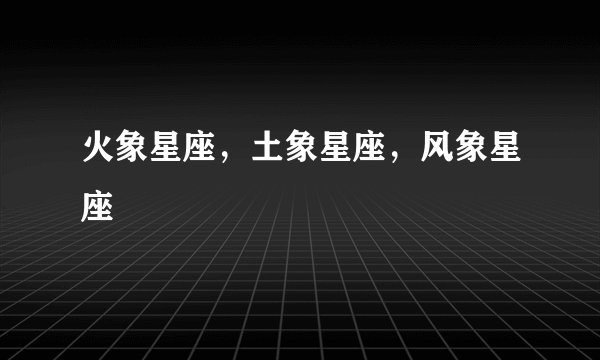 火象星座，土象星座，风象星座