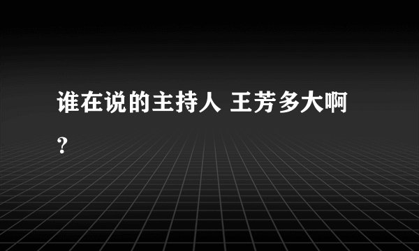 谁在说的主持人 王芳多大啊?