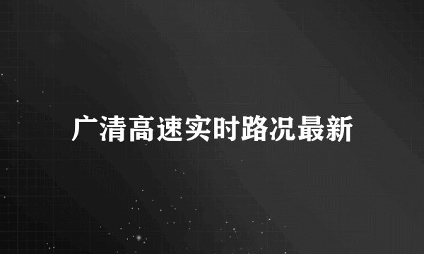 广清高速实时路况最新