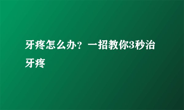 牙疼怎么办？一招教你3秒治牙疼