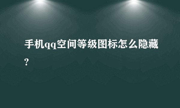 手机qq空间等级图标怎么隐藏?