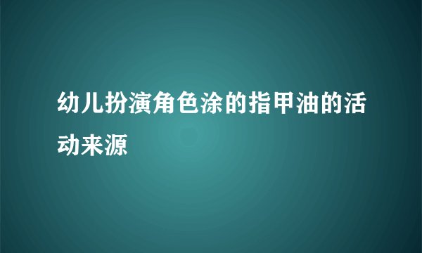 幼儿扮演角色涂的指甲油的活动来源