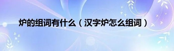炉的组词有什么（汉字炉怎么组词）
