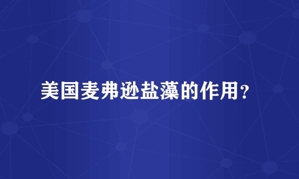 美国麦弗逊盐藻的作用？