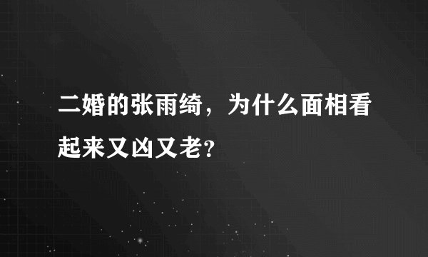 二婚的张雨绮，为什么面相看起来又凶又老？