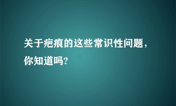 关于疤痕的这些常识性问题，你知道吗?