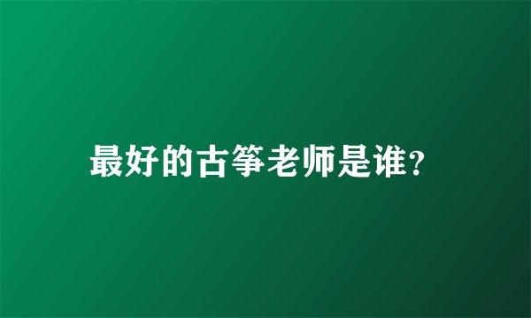最好的古筝老师是谁？