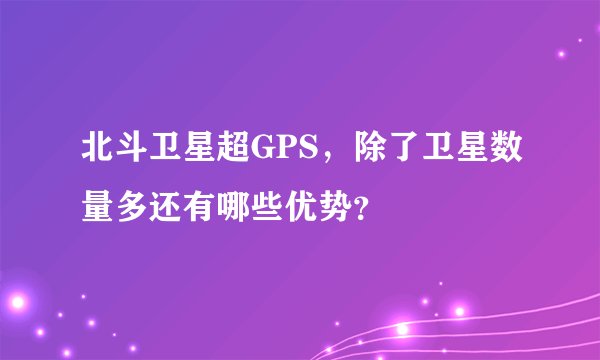 北斗卫星超GPS，除了卫星数量多还有哪些优势？