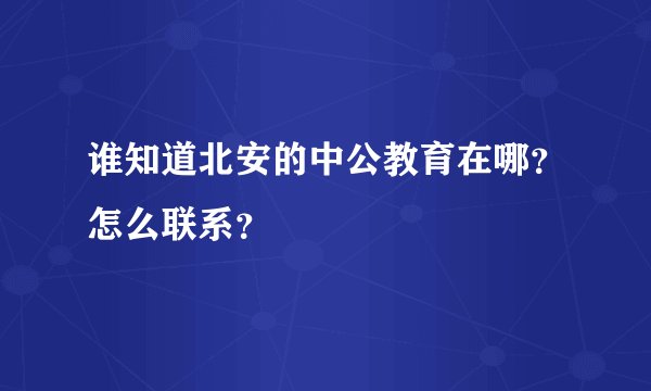 谁知道北安的中公教育在哪？怎么联系？