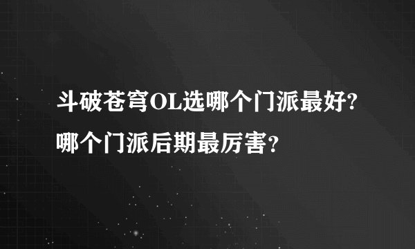 斗破苍穹OL选哪个门派最好?哪个门派后期最厉害?