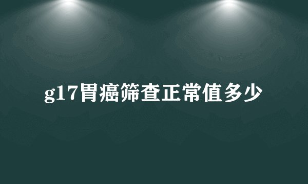 g17胃癌筛查正常值多少