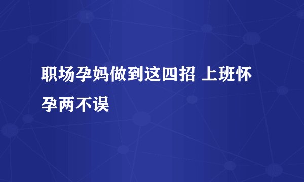 职场孕妈做到这四招 上班怀孕两不误