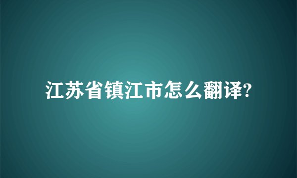 江苏省镇江市怎么翻译?