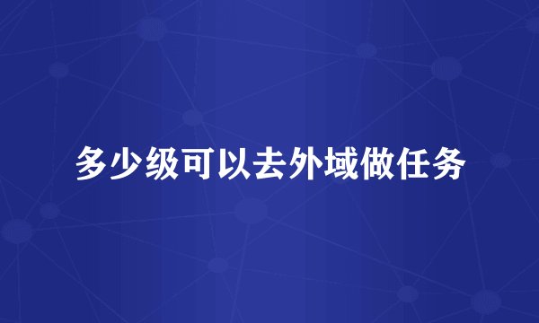 多少级可以去外域做任务