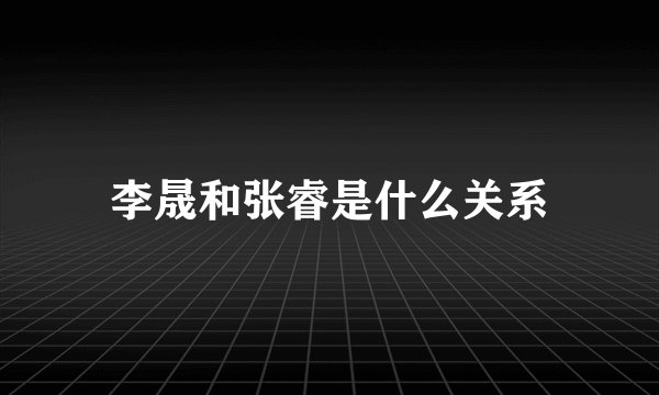 李晟和张睿是什么关系