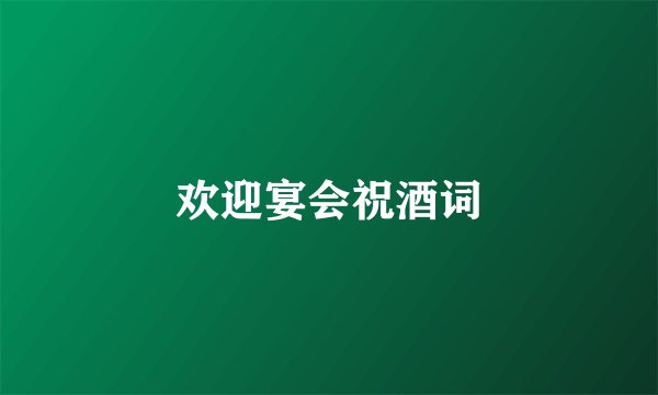 欢迎宴会祝酒词