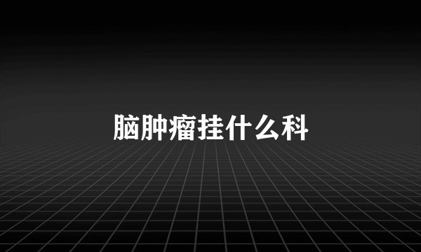 脑肿瘤挂什么科