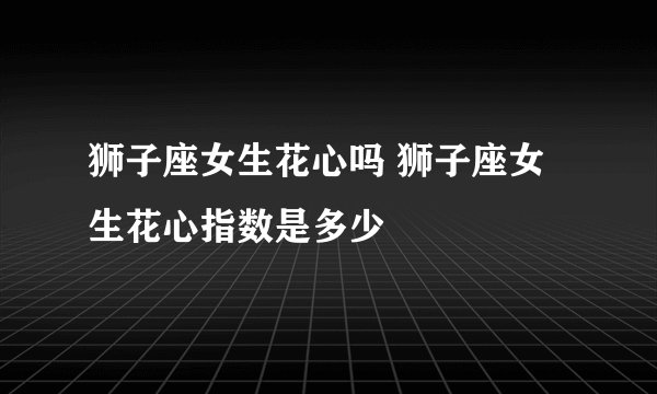 狮子座女生花心吗 狮子座女生花心指数是多少