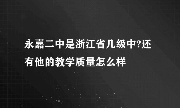 永嘉二中是浙江省几级中?还有他的教学质量怎么样