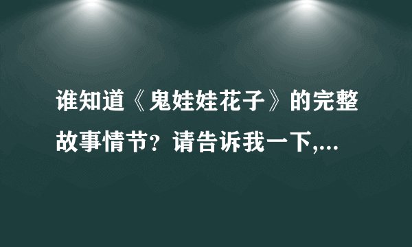 谁知道《鬼娃娃花子》的完整故事情节？请告诉我一下,不要简介.谢谢