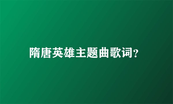 隋唐英雄主题曲歌词？
