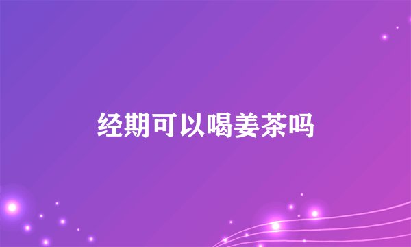 经期可以喝姜茶吗