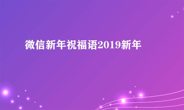 微信新年祝福语2019新年