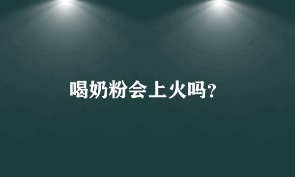 喝奶粉会上火吗?