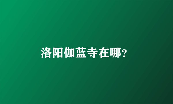 洛阳伽蓝寺在哪？