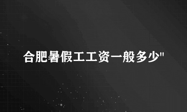合肥暑假工工资一般多少