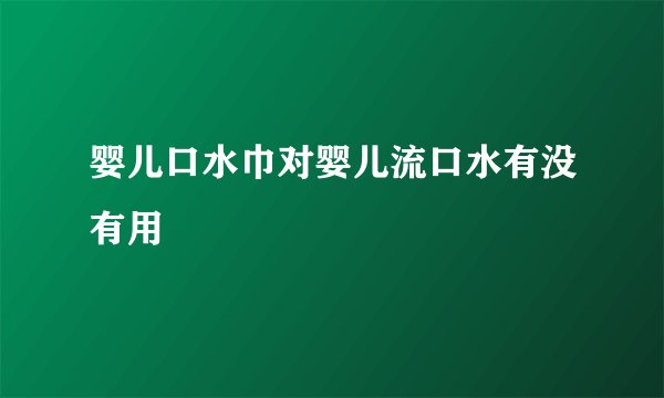 婴儿口水巾对婴儿流口水有没有用