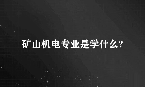 矿山机电专业是学什么?