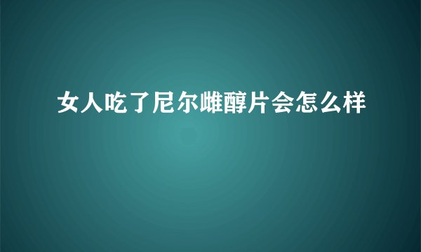 女人吃了尼尔雌醇片会怎么样
