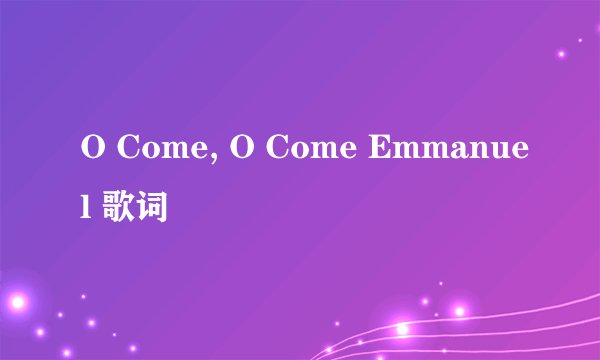 O Come, O Come Emmanuel 歌词