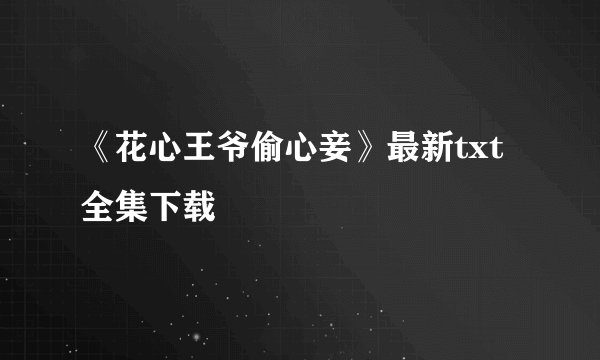 《花心王爷偷心妾》最新txt全集下载