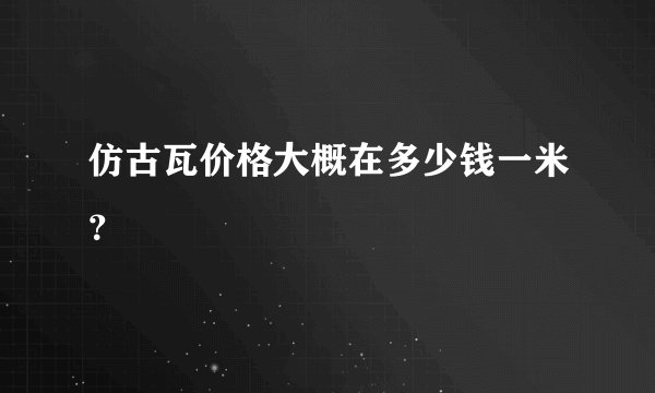 仿古瓦价格大概在多少钱一米？