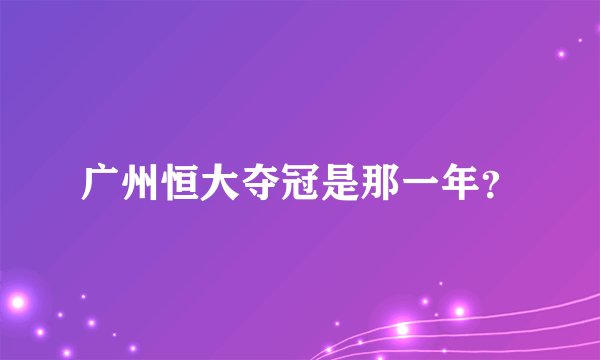 广州恒大夺冠是那一年？