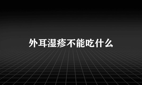 外耳湿疹不能吃什么