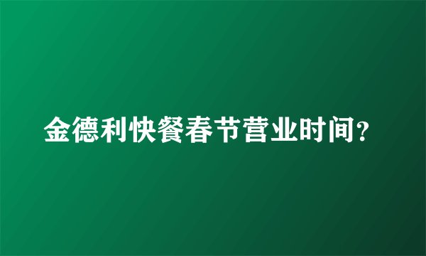 金德利快餐春节营业时间？