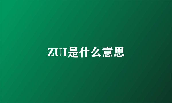 ZUI是什么意思