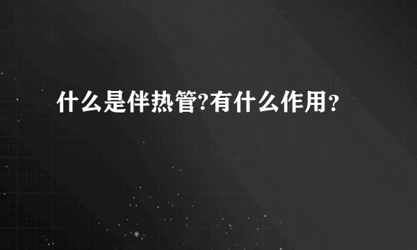 什么是伴热管?有什么作用？