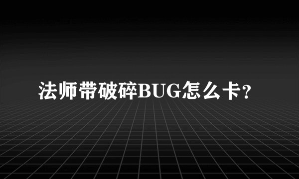 法师带破碎BUG怎么卡？