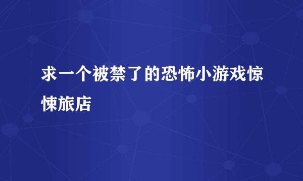 求一个被禁了的恐怖小游戏惊悚旅店